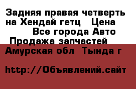 Задняя правая четверть на Хендай гетц › Цена ­ 6 000 - Все города Авто » Продажа запчастей   . Амурская обл.,Тында г.